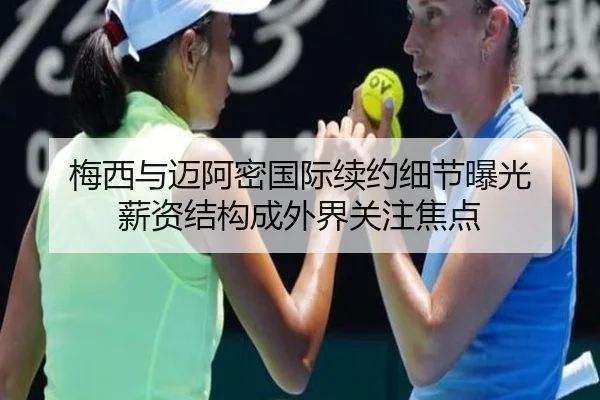 梅西与迈阿密国际续约细节曝光 薪资结构成外界关注焦点